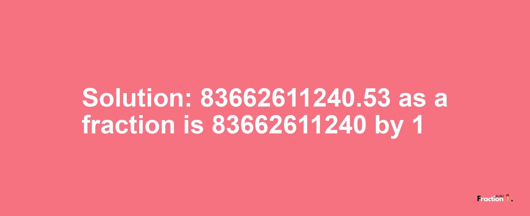 Solution:83662611240.53 as a fraction is 83662611240/1